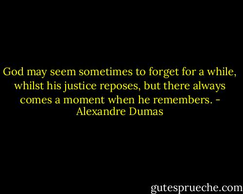 God may seem sometimes to forget for a while, whilst his justice reposes, but there always comes a moment when he remembers. - Alexandre Dumas