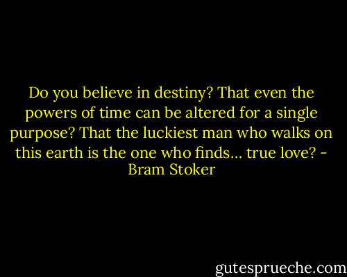 Do you believe in destiny? That even the powers of time can be altered for a single purpose? That the luckiest man who walks on this earth is the one who finds… true love? - Bram Stoker