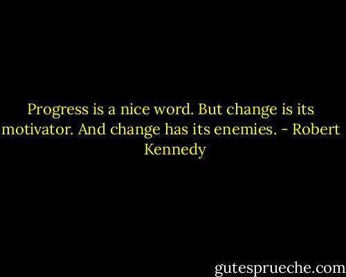 Progress is a nice word. But change is its motivator. And change has its enemies. - Robert   Kennedy