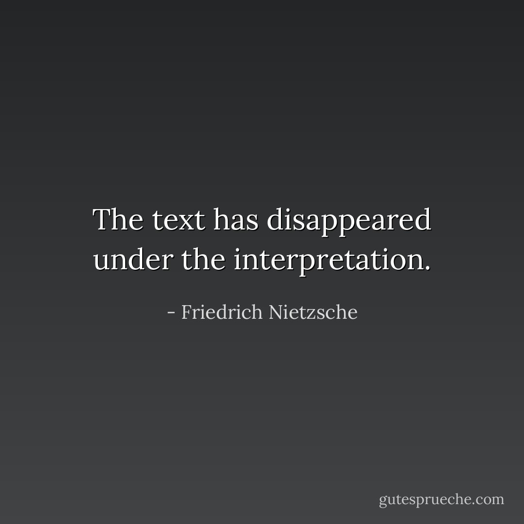 The text has disappeared under the interpretation. - Friedrich Nietzsche