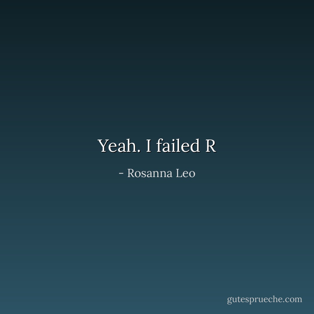 Yeah. I failed R - Rosanna Leo