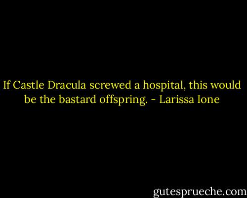 If Castle Dracula screwed a hospital, this would be the bastard offspring. - Larissa Ione