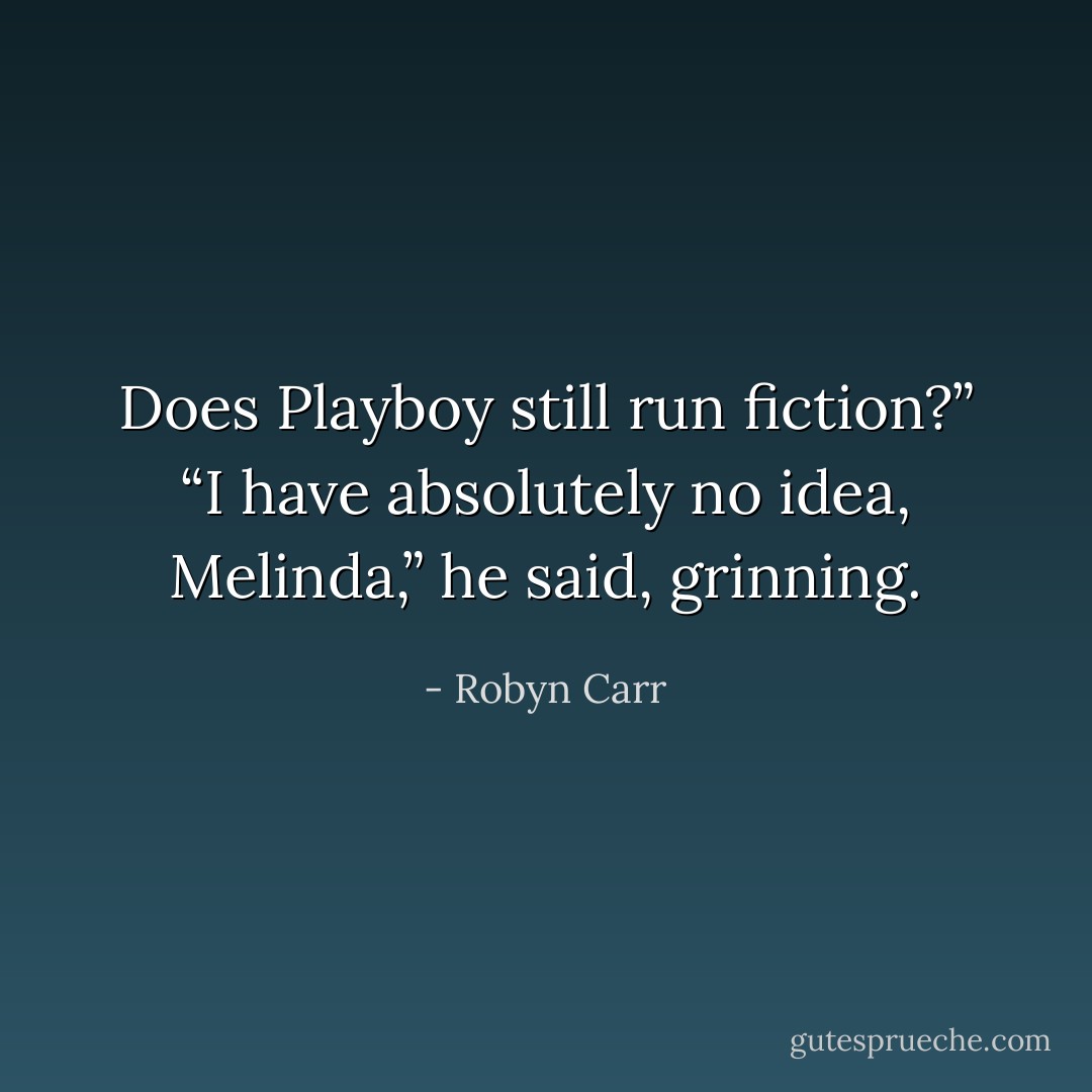 Does <i>Playboy</i> still run fiction?”<br />“I have absolutely no idea, Melinda,” he said, grinning. - Robyn Carr