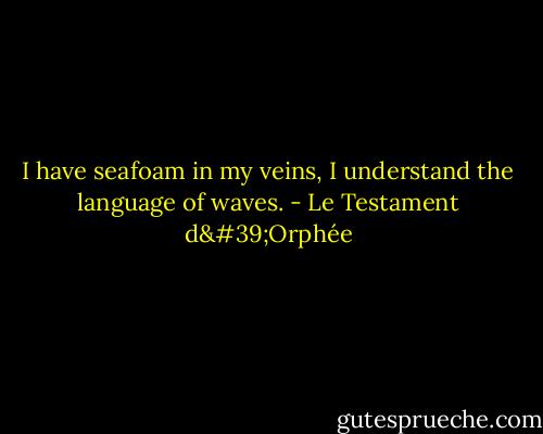 I have seafoam in my veins, I understand the language of waves. - Le Testament d'Orphée