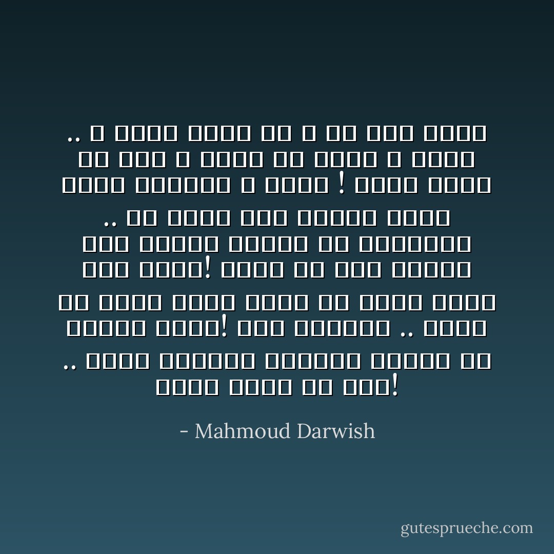 تُنسَى كأنك لم تكُن! .. تُنسَى ككنيسةٍ مهجورةٍ كوردةٍ في الريحِ تُنسى! أنا للطريق .. هناك من سبقت خطاهُ خطاي من أملى رؤاه على رؤاي! هناك من نثر الكلام على سجيّتهِ ليعبُر في الحِكاية .. أو يضيئ لمن سيأتي بعدهُ أثرًا غنائيًا و جرسا ! تنسى كأنك لم تكن ، شخصًا ولا نصًّا، و تُنسى .. و أشهدُ أنني حيٌّ و حُرٌّ حين أُنسَى - Mahmoud Darwish