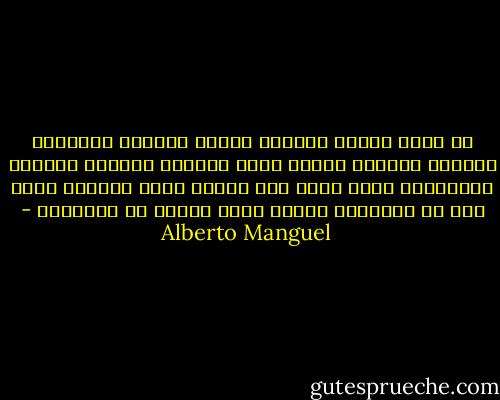 ثم إنني أتمتع كثيراً بمنظر الرفوف المكدسة بالكتب وبرؤية الكتب التي أعرفها جميعاً<br />وأتلذذ بالأفكار التي توحي إلي بأنني محاط بفهرست لقسم مهم من محتويات حياتي ولما يخبئة لي مستقبلي - Alberto Manguel