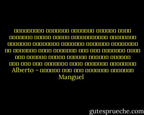 فوفق الزمان والمكان والمزاج والإنتباه والتجارب والاهتمامات ،تضرم عملية القراءة التوترات النفسية وتزيدها إشتعالاً وتجعلها ترقص وتوضحها لنا بدل تحريرنا منها<br />الحقيقة أن العالم الوهمي للكتاب يسيطر أحيانا على تخيلاتنا ويجعلنا نتيه منذهلين دون هدف عبر المناظر الوهمية مثل دون كيخوته - Alberto Manguel
