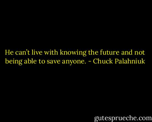 He can’t live with know­ing the fu­ture and not be­ing able to save any­one. - Chuck Palahniuk