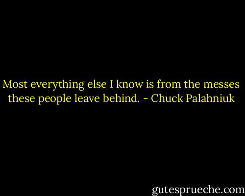 Most ev­ery­thing else I know is from the mess­es these peo­ple leave be­hind. - Chuck Palahniuk