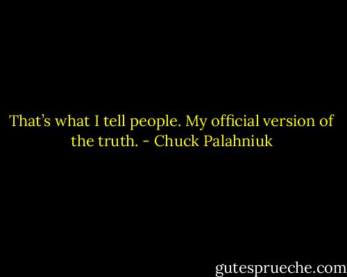 That’s what I tell peo­ple. My of­fi­cial ver­sion of the truth. - Chuck Palahniuk