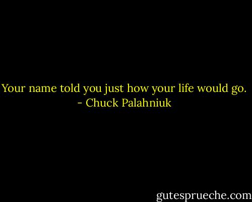 Your name told you just how your life would go. - Chuck Palahniuk