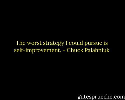 The worst strat­egy I could pur­sue is self-​im­prove­ment. - Chuck Palahniuk