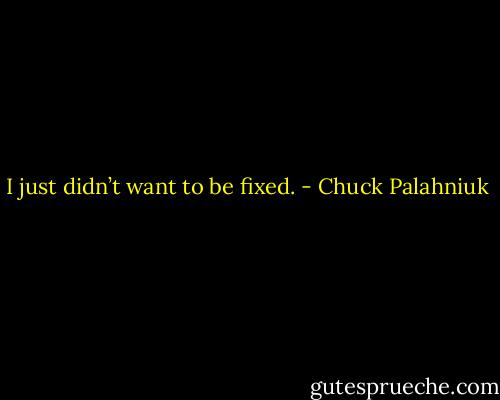I just didn’t want to be fixed. - Chuck Palahniuk