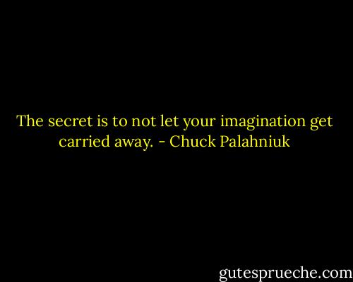 The se­cret is to not let your imag­ina­tion get car­ried away. - Chuck Palahniuk