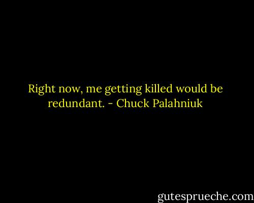 Right now, me get­ting killed would be redun­dant. - Chuck Palahniuk