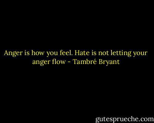 Anger is how you feel. Hate is not letting your anger flow - Tambré Bryant