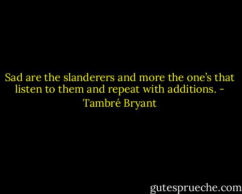 Sad are the slanderers and more the one’s that listen to them and repeat with additions. - Tambré Bryant