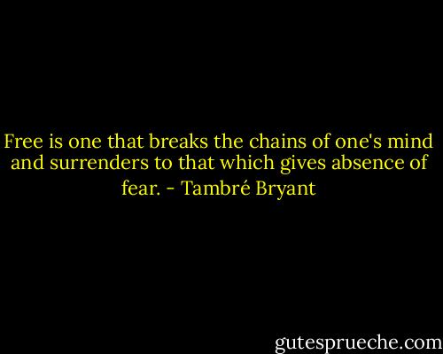 Free is one that breaks the chains of one's mind and surrenders to that which gives absence of fear. - Tambré Bryant