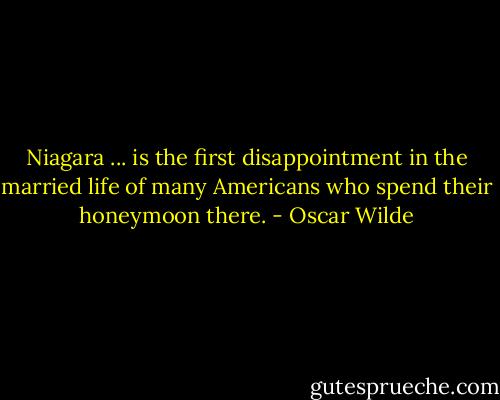 Niagara ... is the first disappointment in the married life of many Americans who spend their honeymoon there. - Oscar Wilde