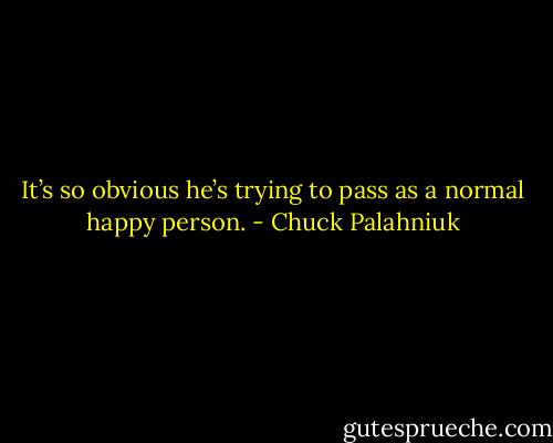 It’s so ob­vi­ous he’s try­ing to pass as a nor­mal hap­py per­son. - Chuck Palahniuk