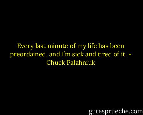 Ev­ery last minute of my life has been pre­or­dained, and I’m sick and tired of it. - Chuck Palahniuk