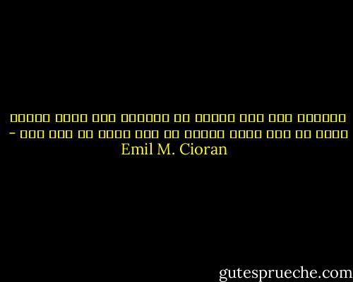 للتحول إلى رجل سياسة أي للحصول على إهاب طاغية لابد من خلل عقلي وللكف عن ذلك لابد من خلل آخر - Emil M. Cioran