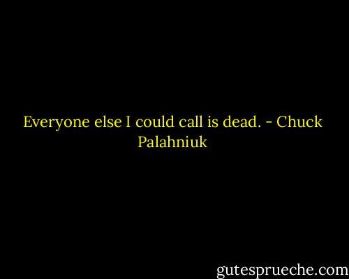 Ev­ery­one else I could call is dead. - Chuck Palahniuk