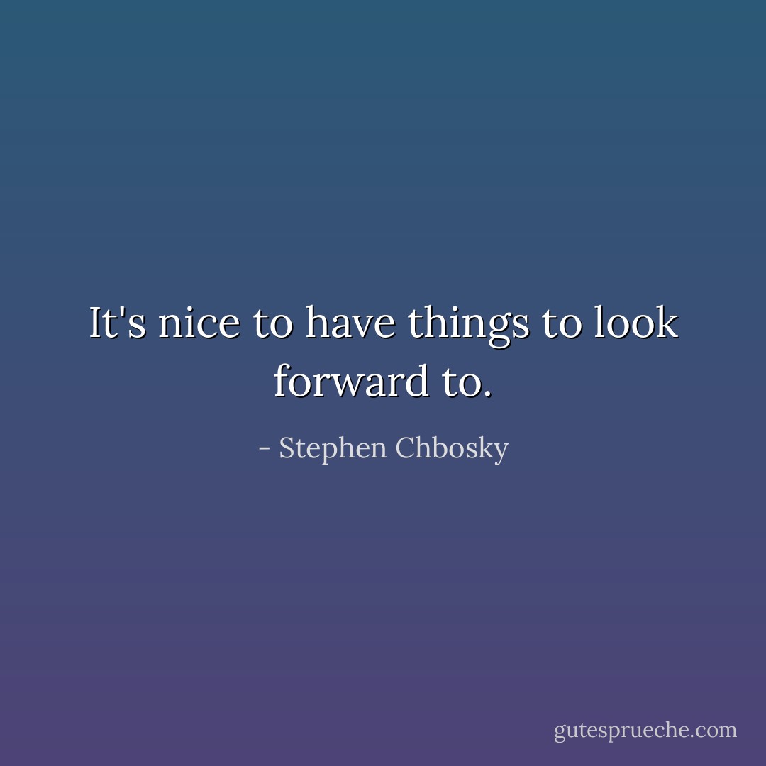 It's nice to have things to look forward to. - Stephen Chbosky