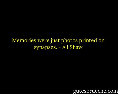 Memories were just photos printed on synapses. - Ali Shaw