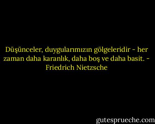 Düşünceler, duygularımızın gölgeleridir - her zaman daha karanlık, daha boş ve daha basit. - Friedrich Nietzsche
