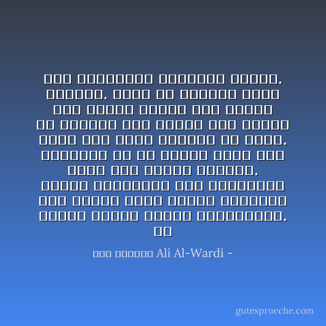 إن الخير والشر أمران اعتباريان. وكل انسان ينظر فيهما بمنظاره الخاص ويقيسهما حسب المقاييس التي نشأ عليها وعرفها. والملاحظ أن كل انسان يدعي أنه أقرب إلى الحق والخير من غيره.<br />إن النزاع بين البشر ليس نزاعا بين الخير والشر كما يتوهم الوعاظ. إنما هو بالأحرى نزاع بين اعتبارين مخلتفين للخير. - علي الوردي Ali Al-Wardi