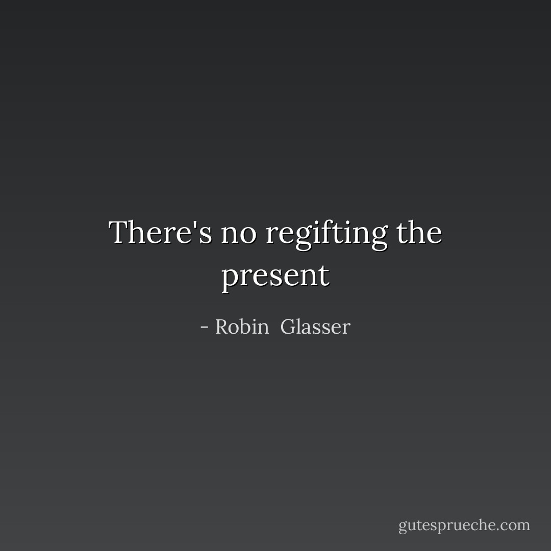 There's no regifting the present - Robin  Glasser