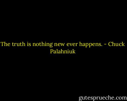 The truth is noth­ing new ev­er hap­pens. - Chuck Palahniuk
