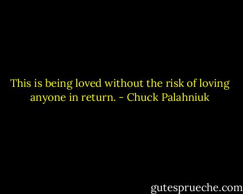 This is be­ing loved with­out the risk of lov­ing any­one in re­turn. - Chuck Palahniuk