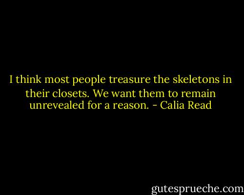 I think most people treasure the skeletons in their closets. We want them to remain unrevealed for a reason. - Calia Read