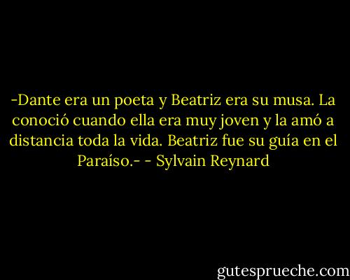 -Dante era un poeta y Beatriz era su musa. La conoció cuando ella era muy joven y la amó a distancia toda la vida. Beatriz fue su guía en el Paraíso.- - Sylvain Reynard