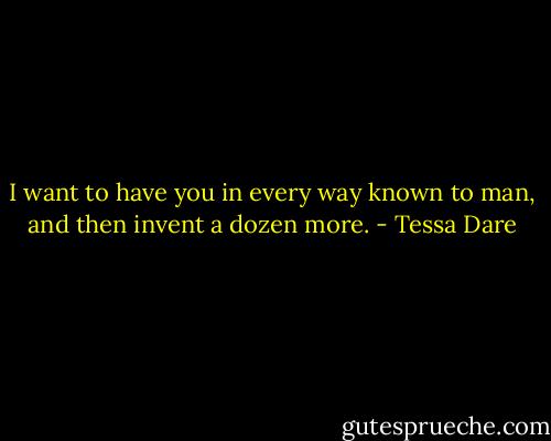 I want to have you in every way known to man, and then<br />invent a dozen more. - Tessa Dare