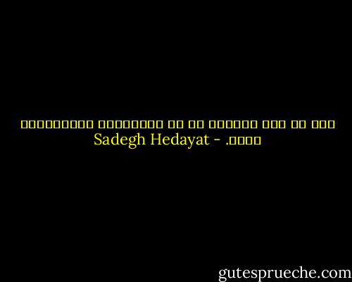 وای به حال مملكتی كه من بزرگ‌ترین نویسنده‌اش باشم. - Sadegh Hedayat