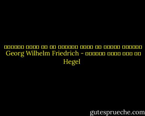 لايمكن للعقل أن يحكم الواقع ما لم يصبح الواقع في حدّ ذاته معقولا - Georg Wilhelm Friedrich Hegel