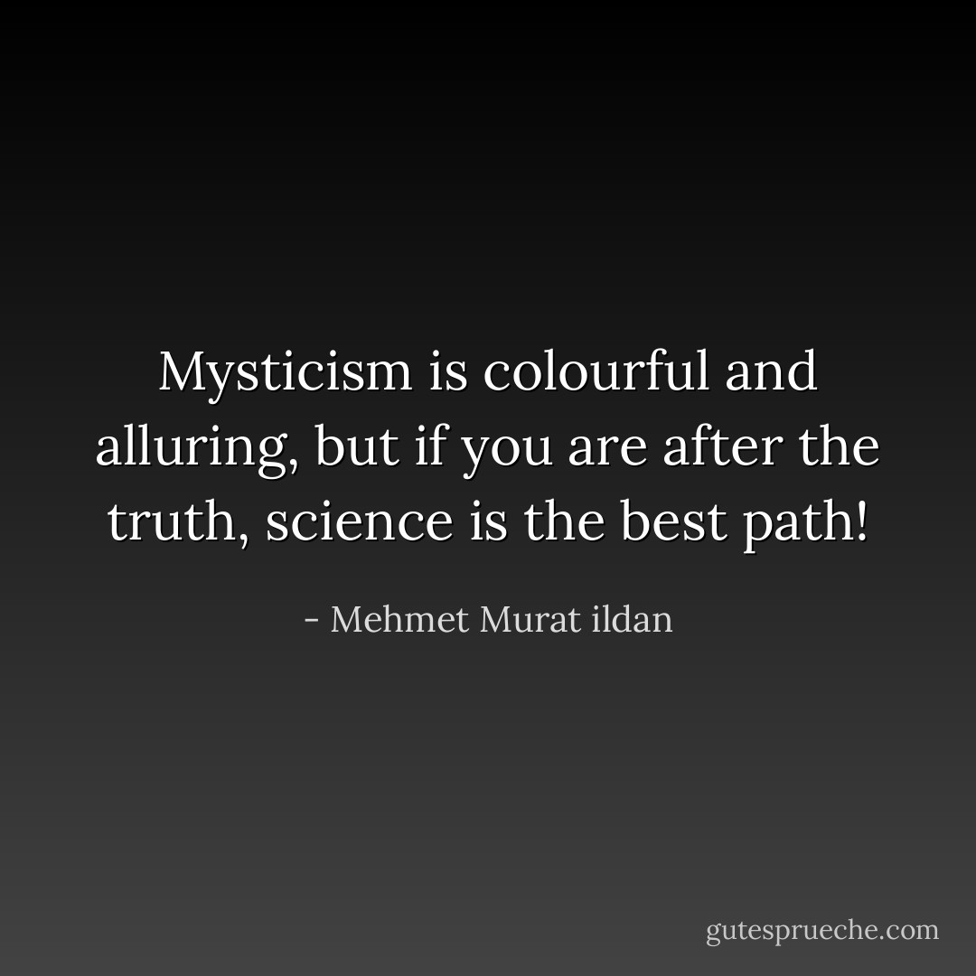 Mysticism is colourful and alluring, but if you are after the truth, science is the best path! - Mehmet Murat ildan