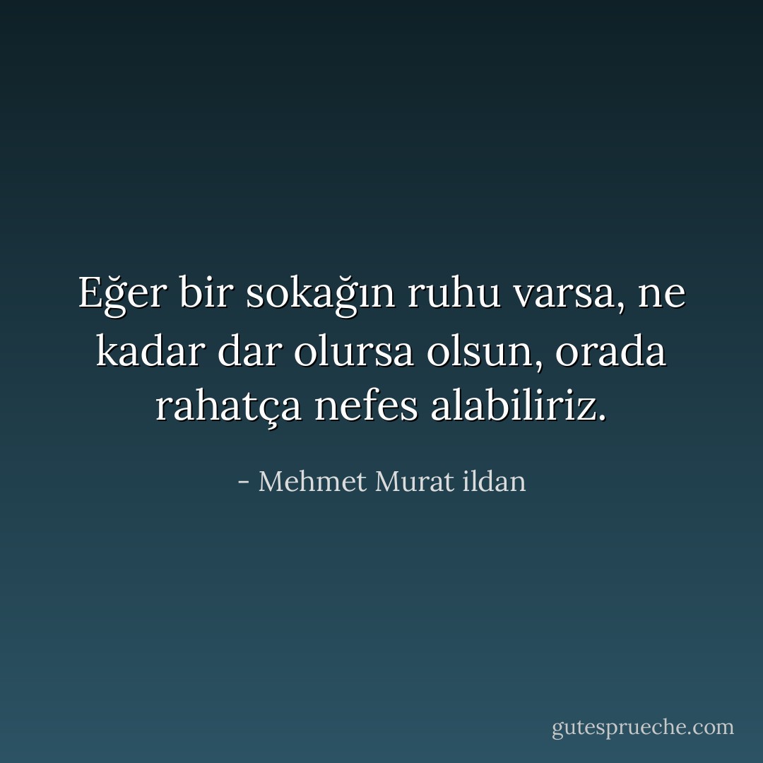 Eğer bir sokağın ruhu varsa, ne kadar dar olursa olsun, orada rahatça nefes alabiliriz. - Mehmet Murat ildan