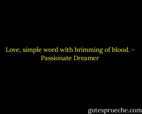 Love, simple word with brimming of blood. - Passionate Dreamer