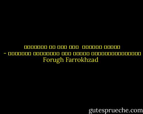 سأحرر الخطوط <br />ومن بين كل الأشكال الهندسيةالمحددة سألجأ الى الفضاءات الواسعة - Forugh Farrokhzad