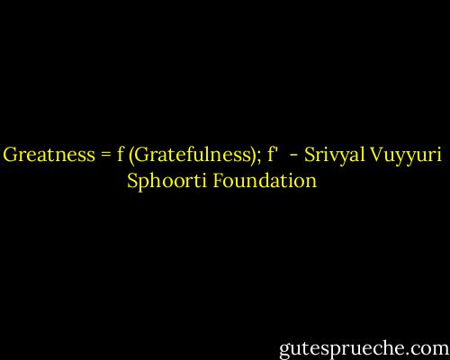 Greatness = f (Gratefulness); f'  - Srivyal Vuyyuri Sphoorti Foundation