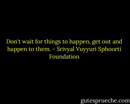 Don't wait for things to happen, get out and happen to them. - Srivyal Vuyyuri Sphoorti Foundation