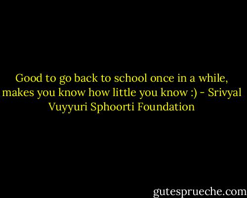 Good to go back to school once in a while, makes you know how little you know :) - Srivyal Vuyyuri Sphoorti Foundation