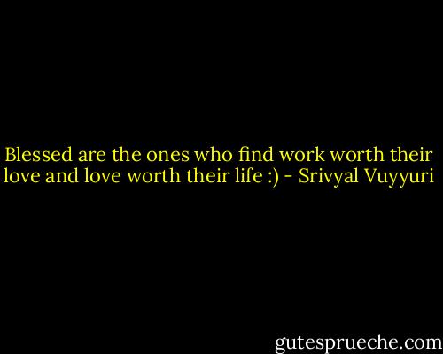 Blessed are the ones who find work worth their love and love worth their life :) - Srivyal Vuyyuri