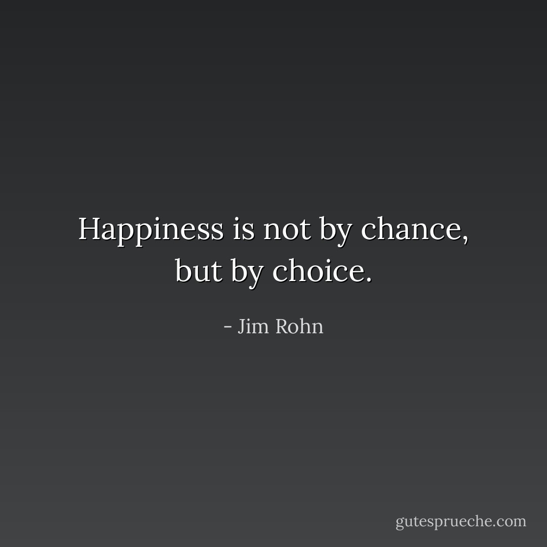 Happiness is not by chance, but by choice. - Jim Rohn