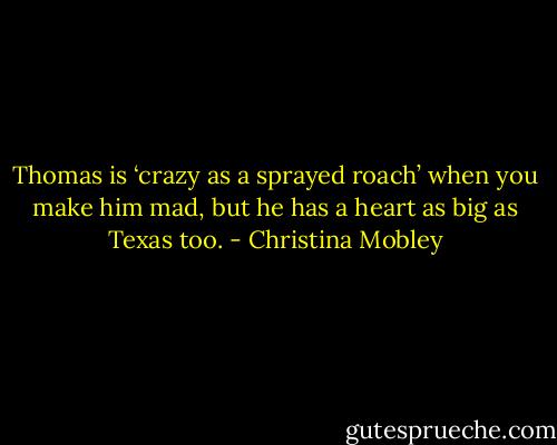 Thomas is ‘crazy as a sprayed roach’ when you make him mad, but he has a heart as big as Texas too. - Christina Mobley