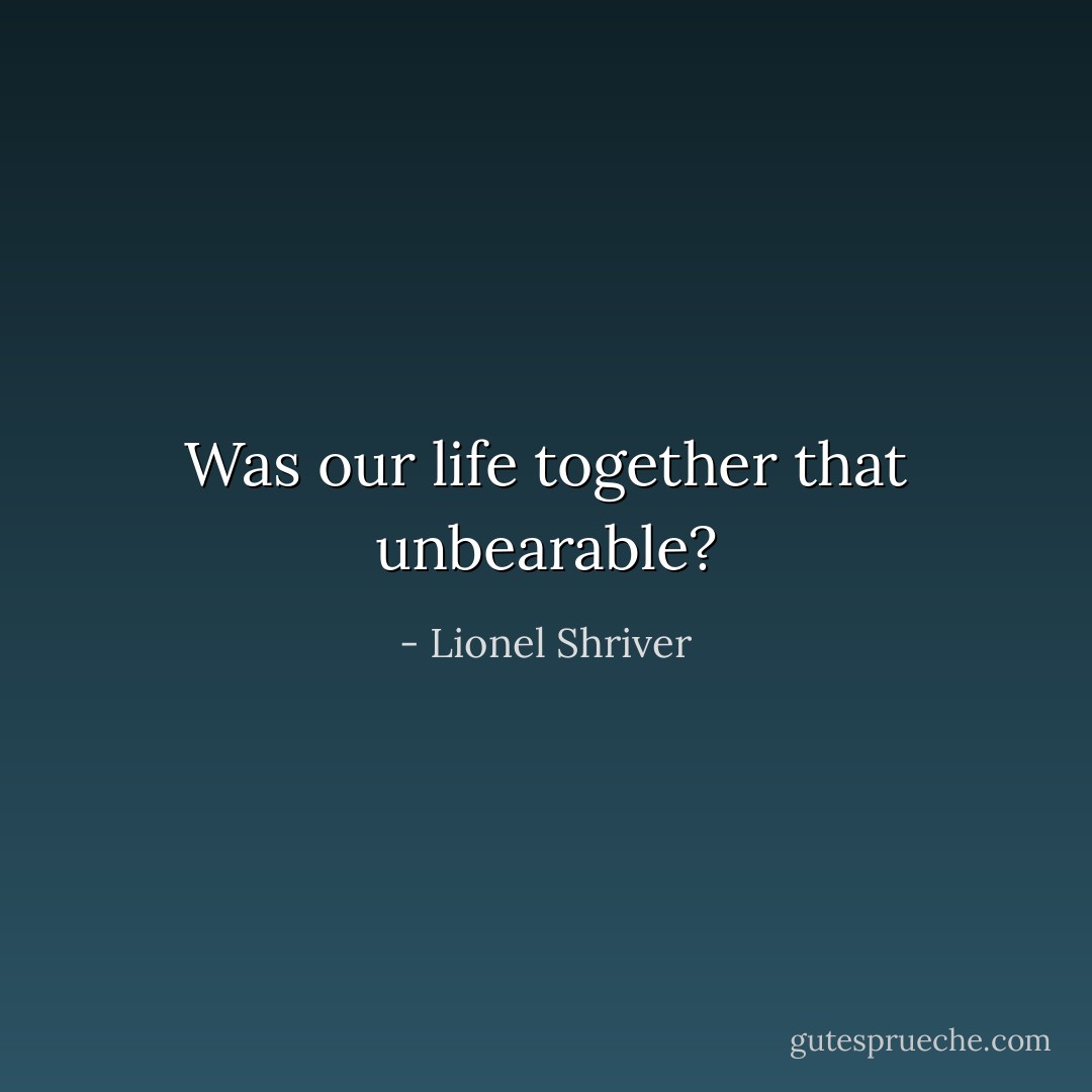 Was our life together that unbearable? - Lionel Shriver